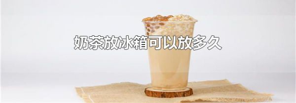 奶茶放冰箱可以放多久