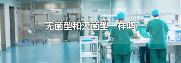 无菌型和灭菌型一样吗