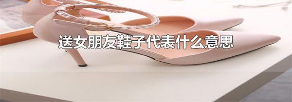 送女朋友鞋子代表什么意思