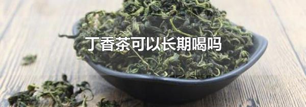 丁香茶可以长期喝吗