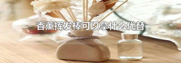 香薰挥发棒可以拿什么代替