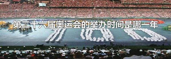 第二十六届奥运会的举办时间是哪一年