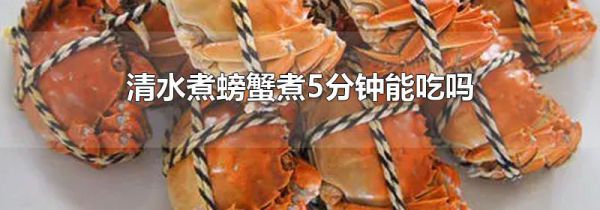 清水煮螃蟹煮5分钟能吃吗