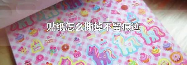 贴纸怎么撕掉不留痕迹