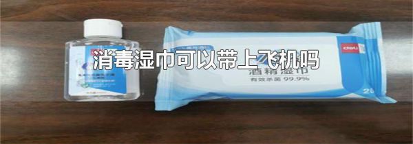消毒湿巾可以带上飞机吗