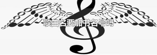 歌曲名要加书名号吗