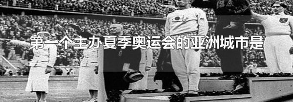 第一个主办夏季奥运会的亚洲城市是