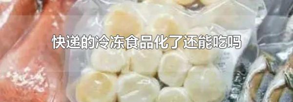 快递的冷冻食品化了还能吃吗