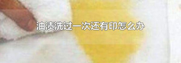 油渍洗过一次还有印怎么办