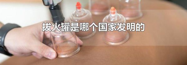 拔火罐是哪个国家发明的