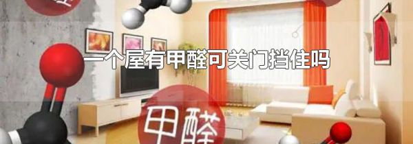 一个屋有甲醛可关门挡住吗