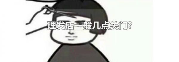 理发店一般几点关门?