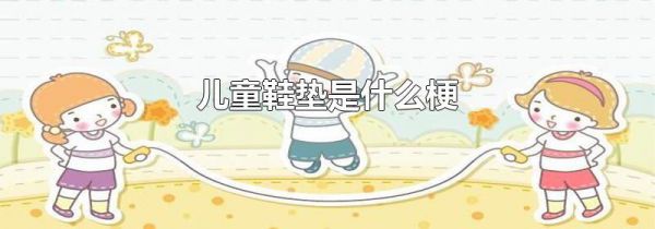 儿童鞋垫是什么梗