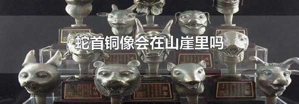 蛇首铜像会在山崖里吗