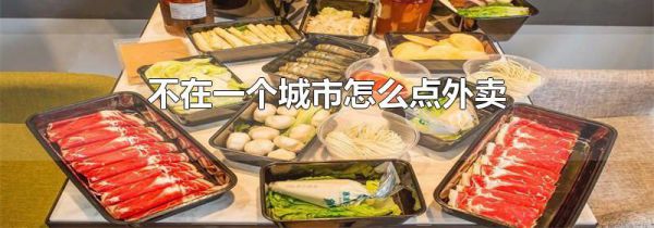 不在一个城市怎么点外卖