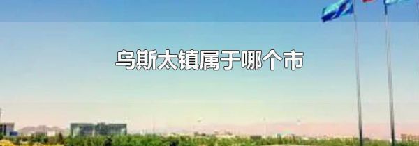 乌斯太镇属于哪个市