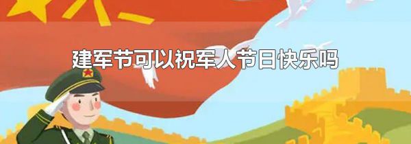 建军节可以祝军人节日快乐吗