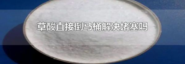 草酸直接倒马桶解决堵塞吗