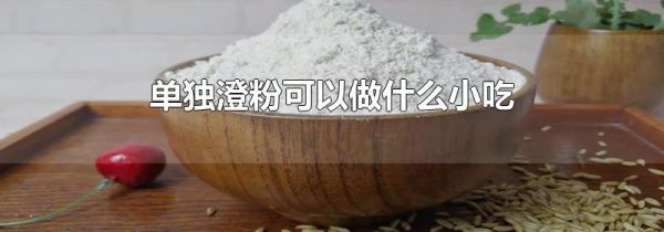 单独澄粉可以做什么小吃