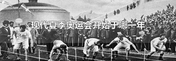 现代夏季奥运会开始于哪一年