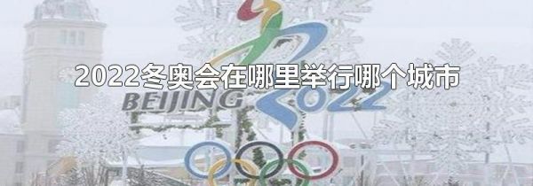 2022冬奥会在哪里举行哪个城市