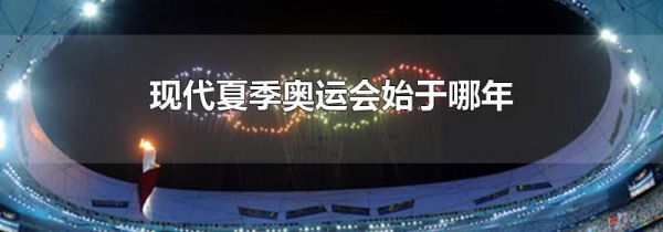 现代夏季奥运会始于哪年