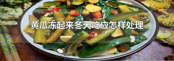 黄瓜冻起来冬天吃应怎样处理