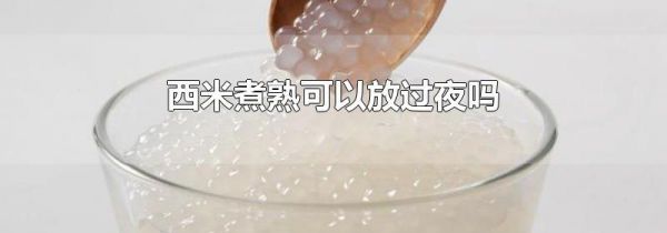 西米煮熟可以放过夜吗