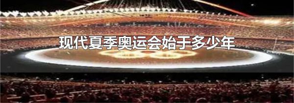 现代夏季奥运会始于多少年