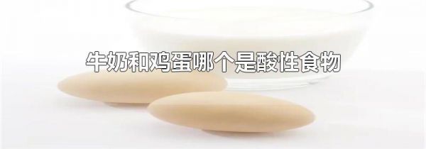牛奶和鸡蛋哪个是酸性食物