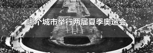 哪个城市举行两届夏季奥运会