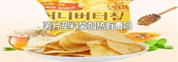 薯片塑料袋加热有毒吗