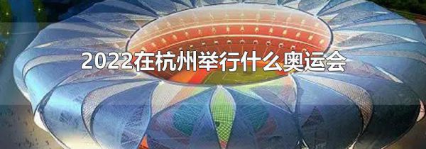 2022在杭州举行什么奥运会