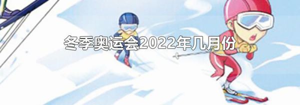 冬季奥运会2022年几月份