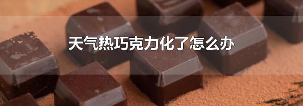 天气热巧克力化了怎么办
