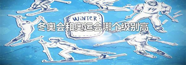 冬奥会和奥运会哪个级别高