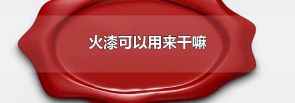 火漆可以用来干嘛