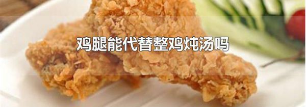 鸡腿能代替整鸡炖汤吗