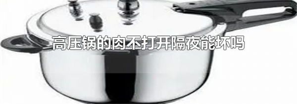 高压锅的肉不打开隔夜能坏吗