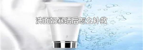 洗面奶暴晒后怎么补救
