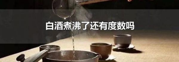 白酒煮沸了还有度数吗