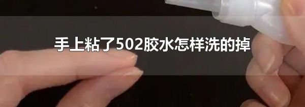 手上粘了502胶水怎样洗的掉