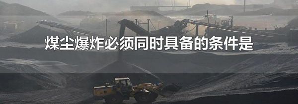煤尘爆炸必须同时具备的条件是