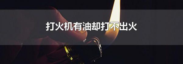 打火机有油却打不出火