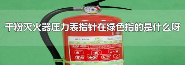 干粉灭火器压力表指针在绿色指的是什么呀