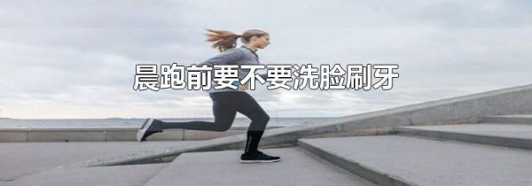 晨跑前要不要洗脸刷牙