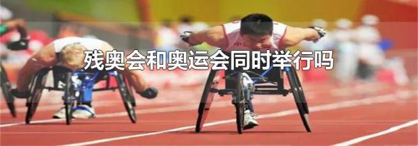 残奥会和奥运会同时举行吗