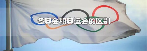 冬奥会和奥运会的区别