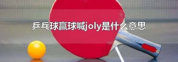 乒乓球赢球喊joly是什么意思