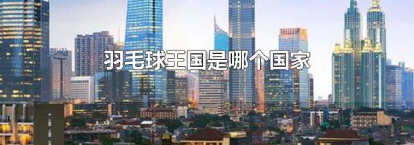 羽毛球王国是哪个国家